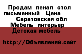 Продам  пенал, стол письменный › Цена ­ 3 500 - Саратовская обл. Мебель, интерьер » Детская мебель   